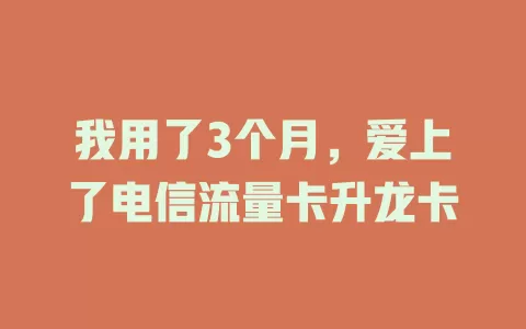 我用了3个月，爱上了电信流量卡升龙卡