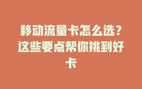 移动流量卡怎么选？这些要点帮你挑到好卡