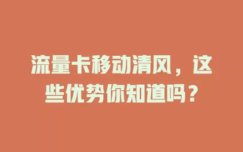 流量卡移动清风，这些优势你知道吗？