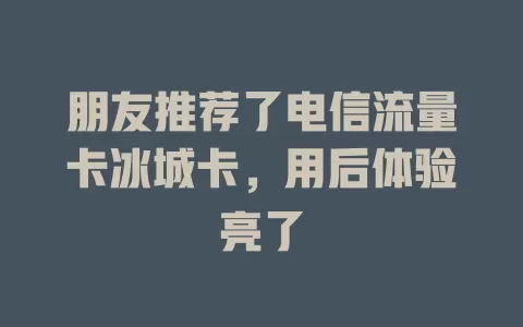 朋友推荐了电信流量卡冰城卡，用后体验亮了