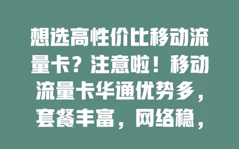 想选高性价比移动流量卡？注意啦！移动流量卡华通优势多，套餐丰富，网络稳，服务好。选时留意套餐细节，多比较，就能找到适配套餐，告别流量困扰