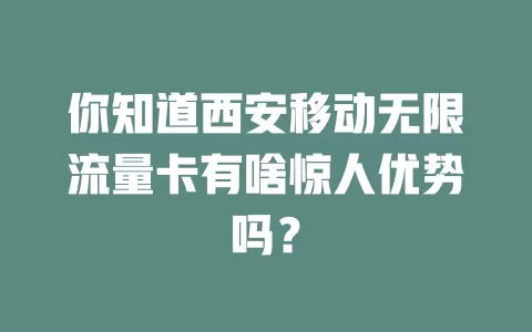 你知道西安移动无限流量卡有啥惊人优势吗？