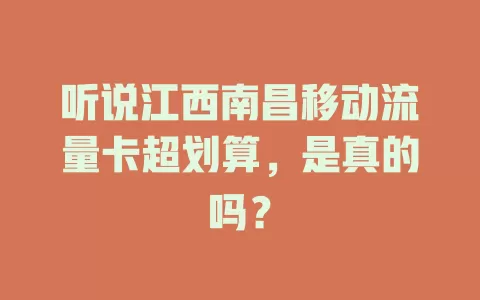 听说江西南昌移动流量卡超划算，是真的吗？