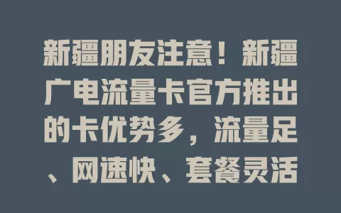 新疆朋友注意！新疆广电流量卡官方推出的卡优势多，流量足、网速快、套餐灵活、服务优，是上网好选择