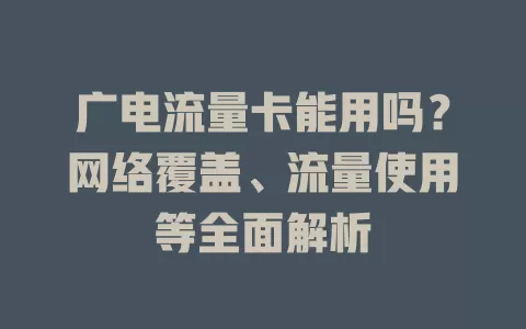 广电流量卡能用吗？网络覆盖、流量使用等全面解析