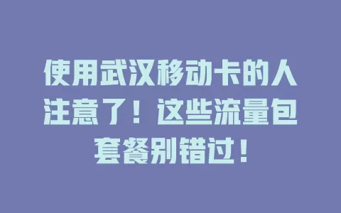 使用武汉移动卡的人注意了！这些流量包套餐别错过！