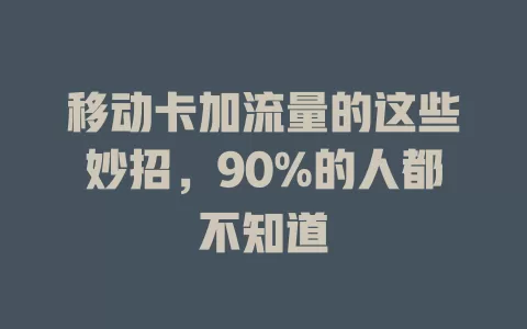 移动卡加流量的这些妙招，90%的人都不知道