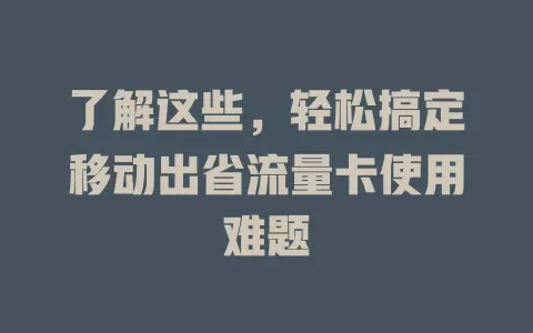 了解这些，轻松搞定移动出省流量卡使用难题