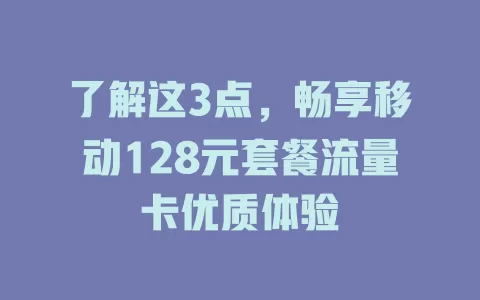 了解这3点，畅享移动128元套餐流量卡优质体验