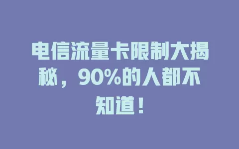 电信流量卡限制大揭秘，90%的人都不知道！