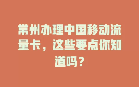 常州办理中国移动流量卡，这些要点你知道吗？