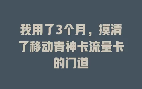 我用了3个月，摸清了移动青神卡流量卡的门道