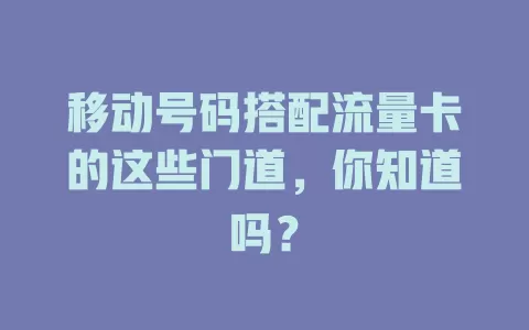 移动号码搭配流量卡的这些门道，你知道吗？