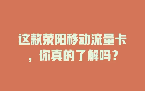 这款荥阳移动流量卡，你真的了解吗？