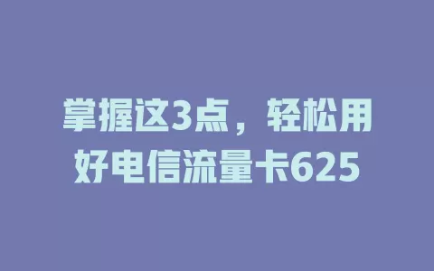 掌握这3点，轻松用好电信流量卡625