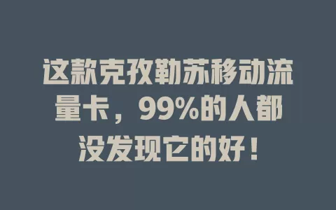 这款克孜勒苏移动流量卡，99%的人都没发现它的好！