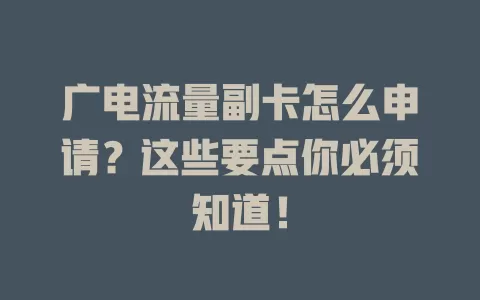 广电流量副卡怎么申请？这些要点你必须知道！