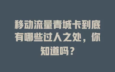 移动流量青城卡到底有哪些过人之处，你知道吗？