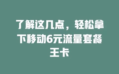 了解这几点，轻松拿下移动6元流量套餐王卡