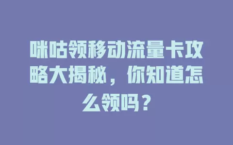 咪咕领移动流量卡攻略大揭秘，你知道怎么领吗？