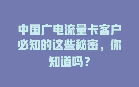 中国广电流量卡客户必知的这些秘密，你知道吗？