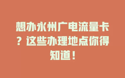 想办永州广电流量卡？这些办理地点你得知道！