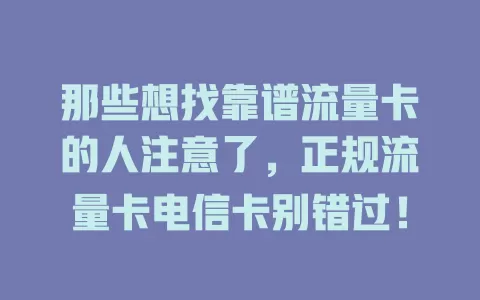 那些想找靠谱流量卡的人注意了，正规流量卡电信卡别错过！