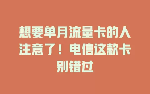 想要单月流量卡的人注意了！电信这款卡别错过