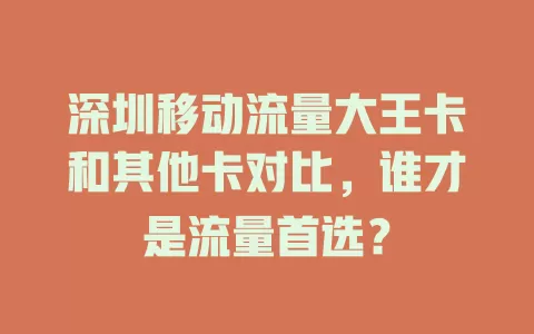 深圳移动流量大王卡和其他卡对比，谁才是流量首选？