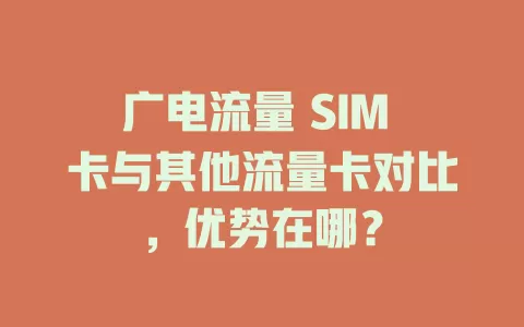 广电流量 SIM 卡与其他流量卡对比，优势在哪？