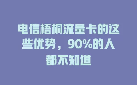 电信梧桐流量卡的这些优势，90%的人都不知道