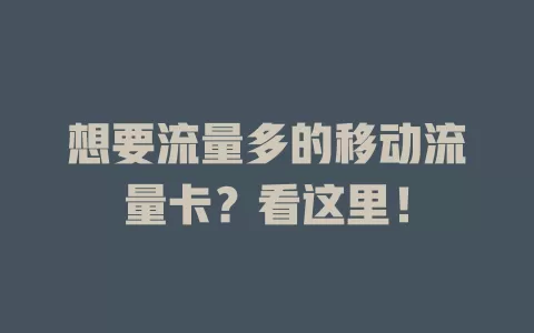 想要流量多的移动流量卡？看这里！