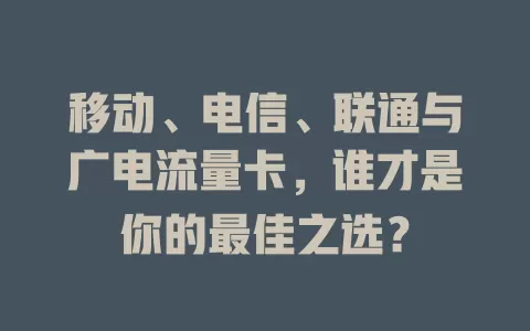 移动、电信、联通与广电流量卡，谁才是你的最佳之选？