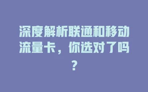 深度解析联通和移动流量卡，你选对了吗？