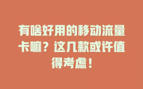 有啥好用的移动流量卡嘛？这几款或许值得考虑！