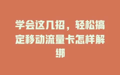 学会这几招，轻松搞定移动流量卡怎样解绑