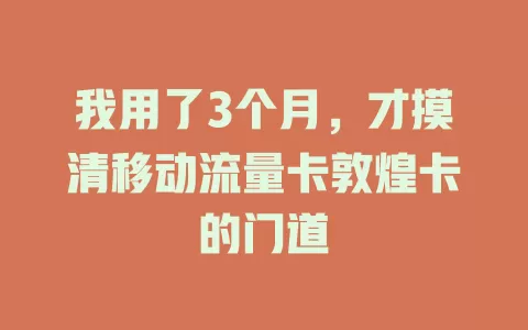 我用了3个月，才摸清移动流量卡敦煌卡的门道