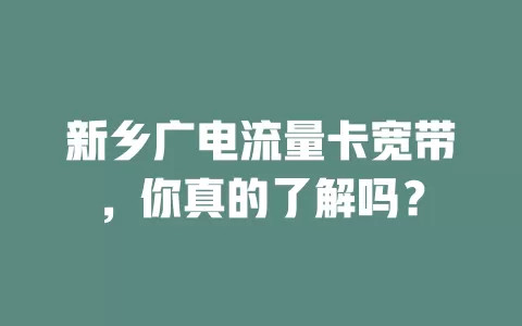 新乡广电流量卡宽带，你真的了解吗？