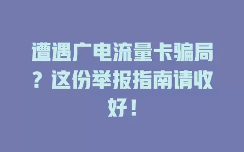 遭遇广电流量卡骗局？这份举报指南请收好！