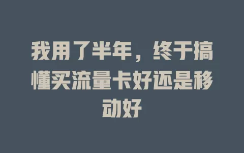 我用了半年，终于搞懂买流量卡好还是移动好