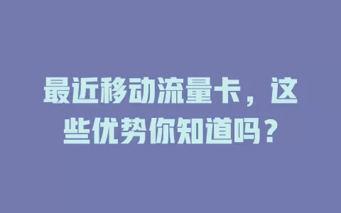 最近移动流量卡，这些优势你知道吗？