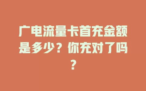 广电流量卡首充金额是多少？你充对了吗？