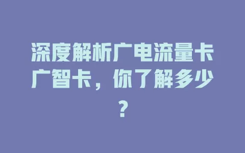 深度解析广电流量卡广智卡，你了解多少？
