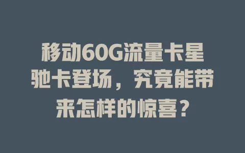 移动60G流量卡星驰卡登场，究竟能带来怎样的惊喜？