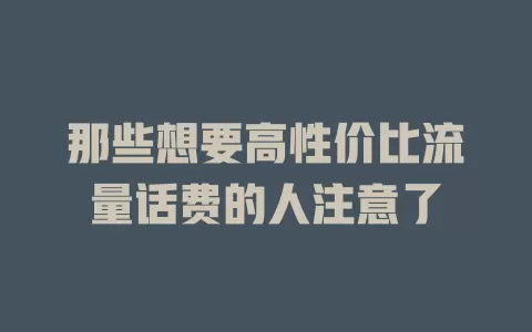 那些想要高性价比流量话费的人注意了