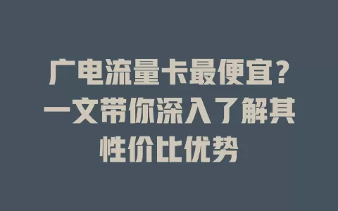 广电流量卡最便宜？一文带你深入了解其性价比优势