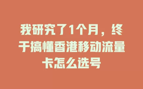 我研究了1个月，终于搞懂香港移动流量卡怎么选号