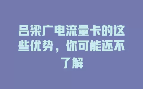 吕梁广电流量卡的这些优势，你可能还不了解