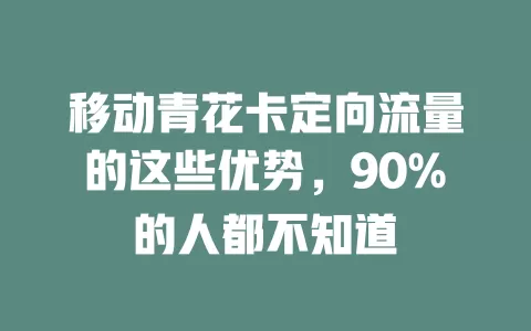移动青花卡定向流量的这些优势，90%的人都不知道