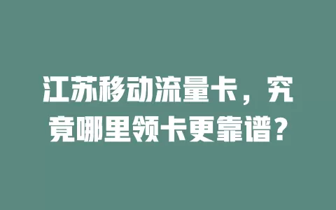 江苏移动流量卡，究竟哪里领卡更靠谱？